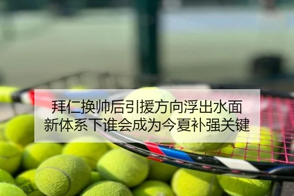 拜仁换帅后引援方向浮出水面 新体系下谁会成为今夏补强关键