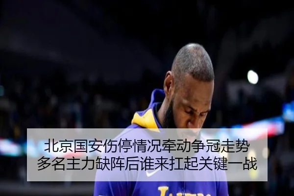 北京国安伤停情况牵动争冠走势 多名主力缺阵后谁来扛起关键一战