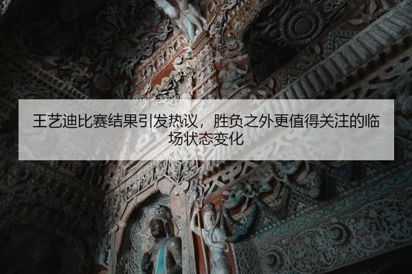 王艺迪比赛结果引发热议，胜负之外更值得关注的临场状态变化